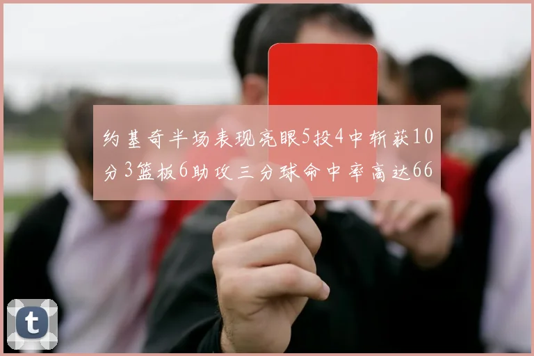 约基奇半场表现亮眼5投4中斩获10分3篮板6助攻三分球命中率高达667