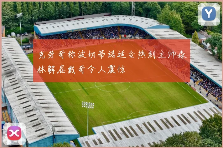 克劳奇称波切蒂诺适合热刺主帅森林解雇戴奇令人震惊