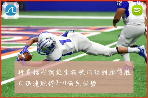 科曼精彩倒挂金钩破门助利雅得胜利迅速取得2-0领先优势