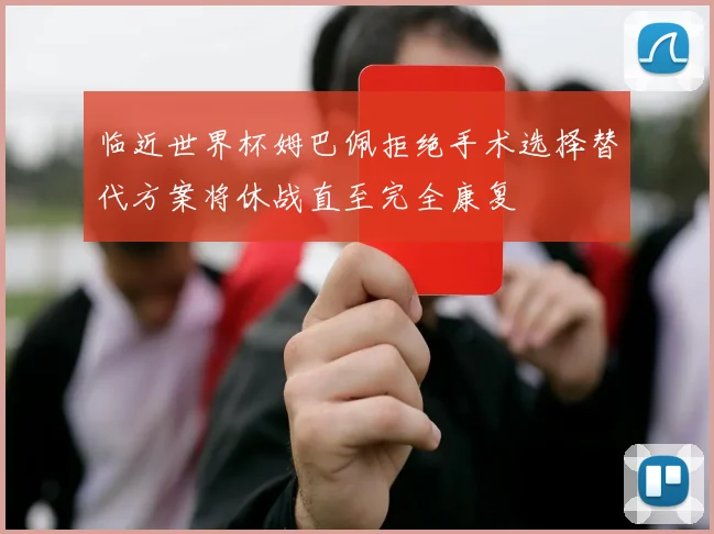 临近世界杯姆巴佩拒绝手术选择替代方案将休战直至完全康复