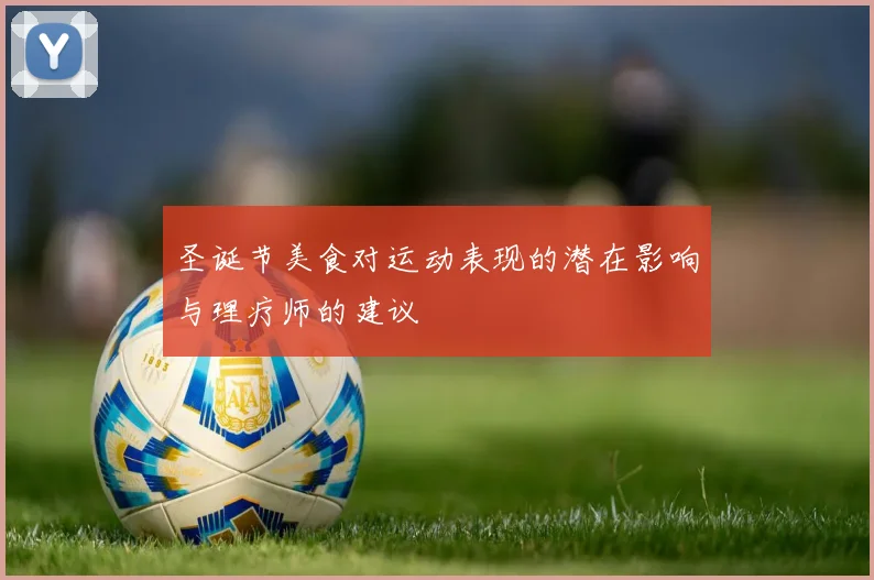 圣诞节美食对运动表现的潜在影响与理疗师的建议