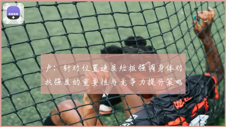 卢：针对位置速度短板强调身体对抗强度的重要性与竞争力提升策略