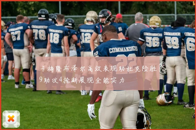 卡梅隆布泽尔高效表现助杜克险胜9助攻4抢断展现全能实力