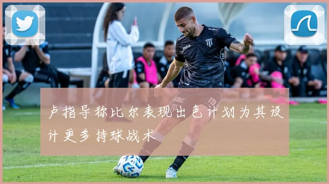 卢指导称比尔表现出色计划为其设计更多持球战术