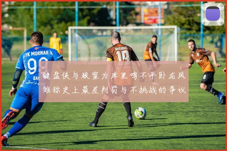 键盘侠与狼蜜为库里鸣不平卧龙凤雏称史上最差判罚与不挑战的争议