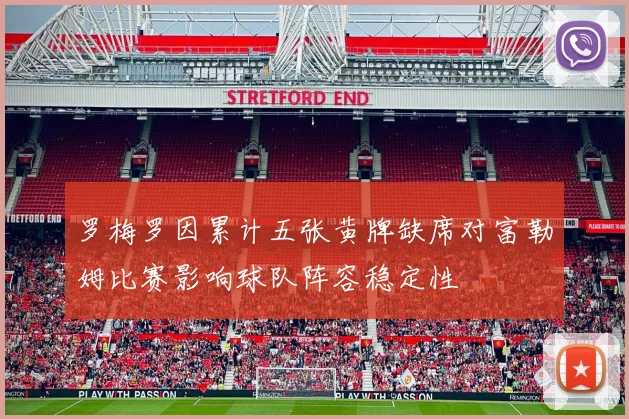 罗梅罗因累计五张黄牌缺席对富勒姆比赛影响球队阵容稳定性