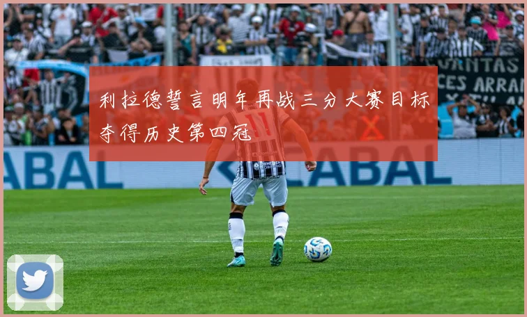 利拉德誓言明年再战三分大赛目标夺得历史第四冠