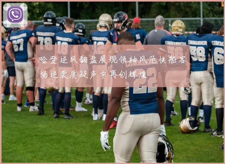 哈登逆风翻盘展现领袖风范快船客场逆袭质疑声中再创辉煌