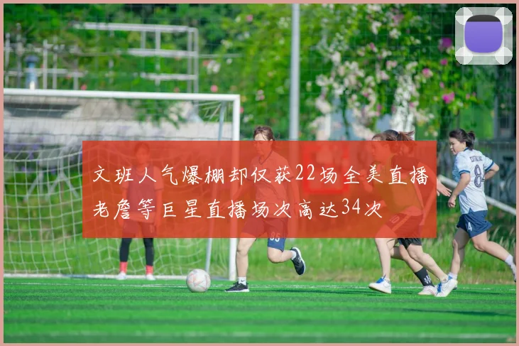 文班人气爆棚却仅获22场全美直播老詹等巨星直播场次高达34次