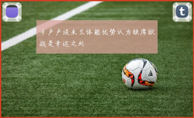 卡卢卢谈米兰体能优势认为缺席欧战是幸运之处