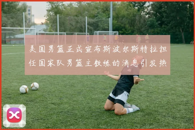 美国男篮正式宣布斯波尔斯特拉担任国家队男篮主教练的消息引发热议