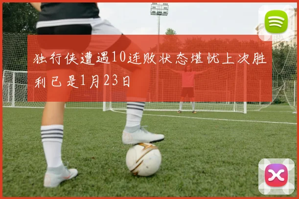 独行侠遭遇10连败状态堪忧上次胜利已是1月23日