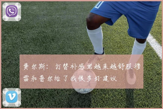费尔斯：打替补感觉越来越舒服穆雷和普尔给了我很多好建议